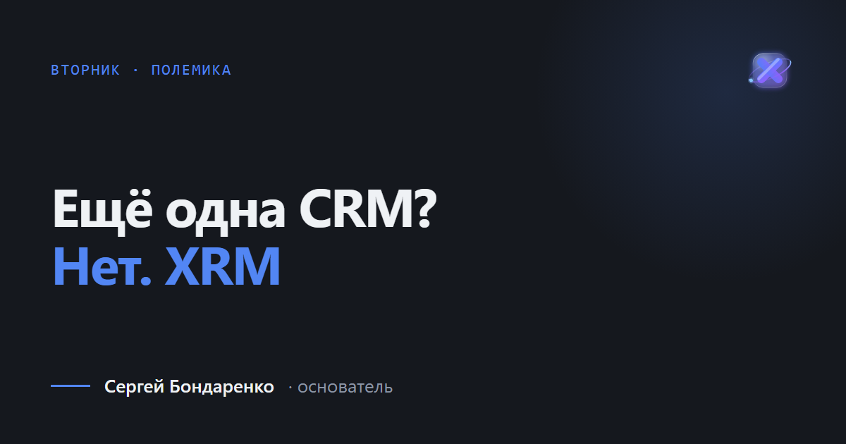 Зачем миру ещё одна CRM, и почему мы делаем XRM